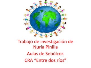 Trabajo de investigación de
       Nuria Pinilla
    Aulas de Sebúlcor.
   CRA “Entre dos ríos”
 