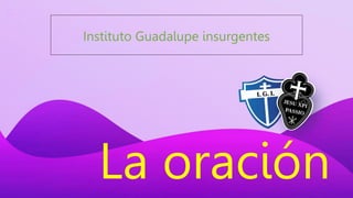La oración
Instituto Guadalupe insurgentes
 
