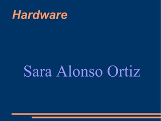 Hardware



 Sara Alonso Ortiz
 