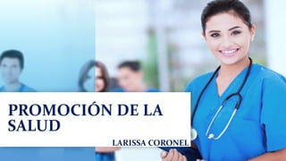 PROMOCIÓN DE LA
SALUD
LARISSA CORONEL
 