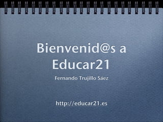 Bienvenid@s a
  Educar21
  Fernando Trujillo Sáez




  http://educar21.es
 