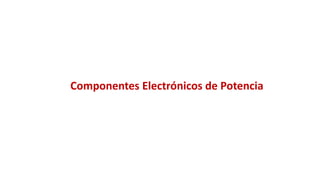 Componentes Electrónicos de Potencia
 
