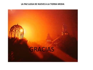 LA PAZ LLEGA DE NUEVO A LA TIERRA MEDIA
GRACIAS
 