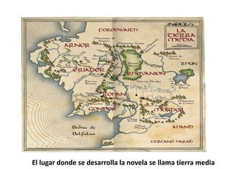 El lugar donde se desarrolla la novela se llama tierra media
 