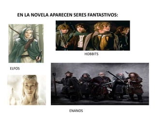 EN LA NOVELA APARECEN SERES FANTASTIVOS:
ELFOS
HOBBITS
ENANOS
 