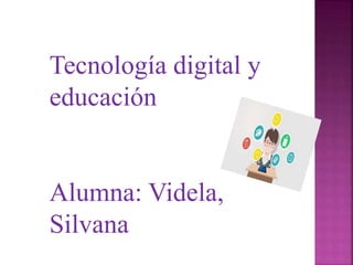 Tecnología digital y
educación
Alumna: Videla,
Silvana
 