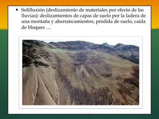 —  Solifluxión (deslizamiento de materiales por efecto de las
lluvias): deslizamientos de capas de suelo por la ladera de
una montaña y abarrancamientos, pérdida de suelo, caída
de bloques …
 