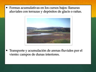 —  Formas acumulativas en los cursos bajos: llanuras
aluviales con terrazas y depósitos de glacis o rañas.
—  Transporte y acumulación de arenas fluviales por el
viento: campos de dunas interiores.
 