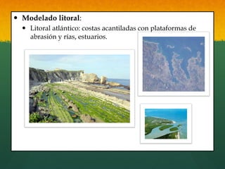 —  Modelado litoral:
—  Litoral atlántico: costas acantiladas con plataformas de
abrasión y rías, estuarios.
 