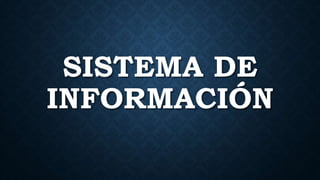 SISTEMA DE
INFORMACIÓN
 