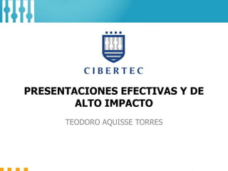 PRESENTACIONES EFECTIVAS Y DE
ALTO IMPACTO
TEODORO AQUISSE TORRES
 