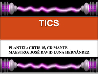 TICS
PLANTEL: CBTIS 15, CD MANTE
MAESTRO: JOSÉ DAVID LUNA HERNÁNDEZ
 
