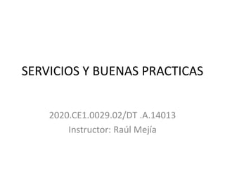 SERVICIOS Y BUENAS PRACTICAS
2020.CE1.0029.02/DT .A.14013
Instructor: Raúl Mejía
 