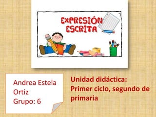 Andrea Estela
Ortiz
Grupo: 6

Unidad didáctica:
Primer ciclo, segundo de
primaria

 