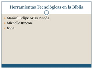 Herramientas Tecnológicas en la Biblia

 Manuel Felipe Arias Pineda
 Michelle Rincón
 1002
 