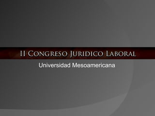 II CONGRESO JURIDICO LABORAL Universidad Mesoamericana 