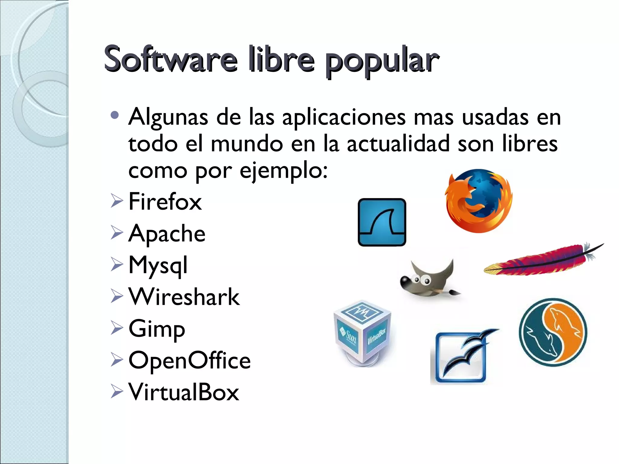 Software libre popular Algunas de las aplicaciones mas usadas en todo el mundo en la actualidad son libres como por ejemplo: Firefox Apache  Mysql Wireshark Gimp OpenOffice VirtualBox 