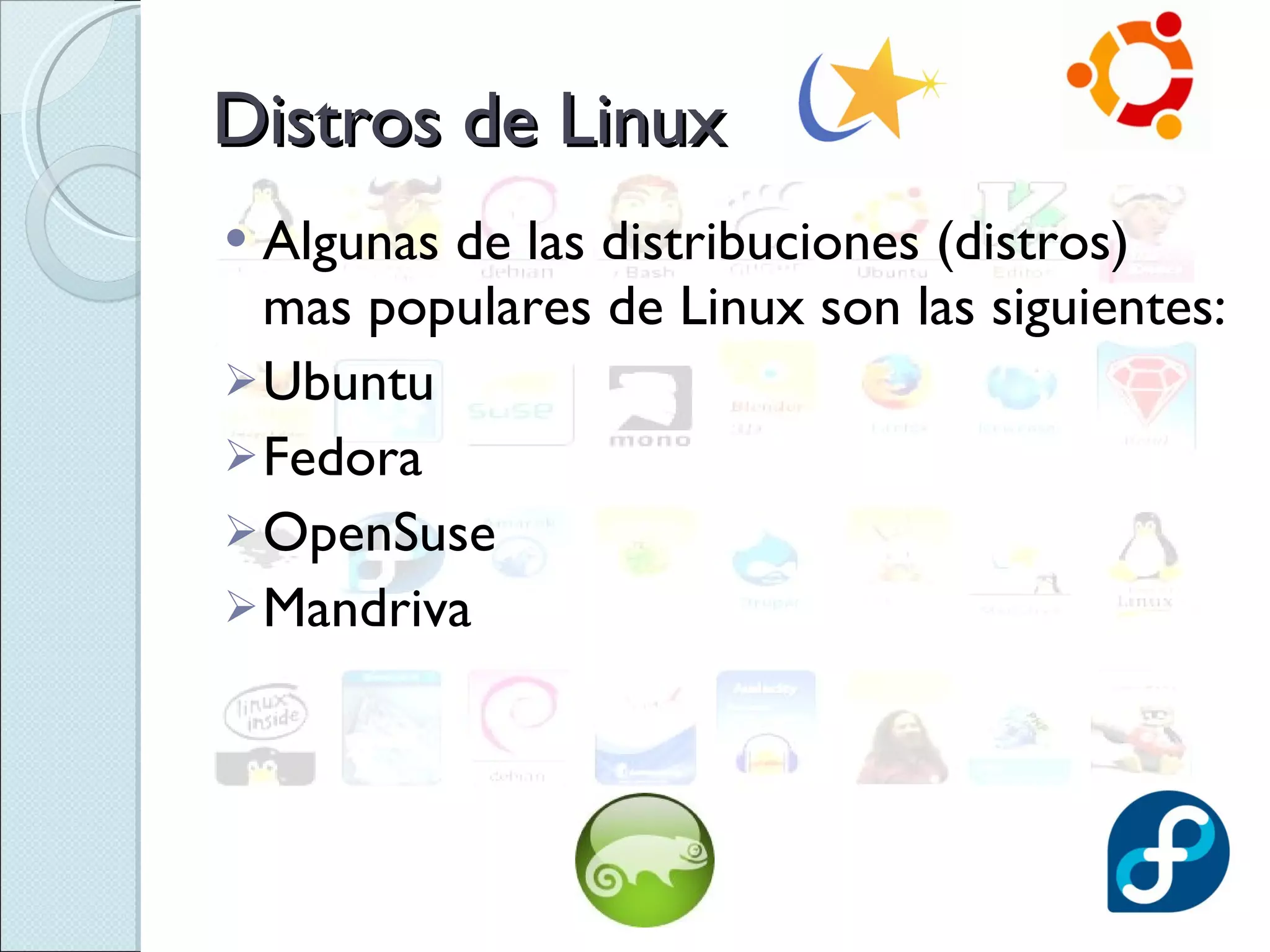 Distros de Linux Algunas de las distribuciones (distros) mas populares de Linux son las siguientes: Ubuntu Fedora OpenSuse Mandriva 