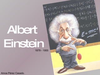 Albert  Einstein 1879 - 1955 Ainoa Pérez Casado. 