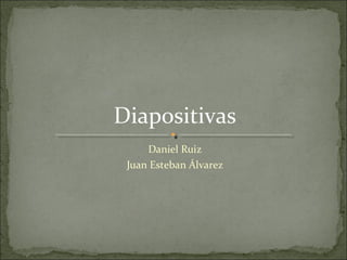 Daniel Ruiz
Juan Esteban Álvarez
Diapositivas
 