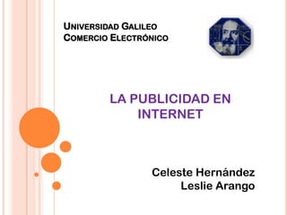 Universidad Galileo Comercio Electrónico  LA PUBLICIDAD EN INTERNET Celeste Hernández  Leslie Arango  