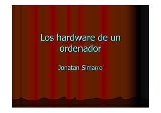 Los hardware de un
     ordenador
    Jonatan Simarro
 