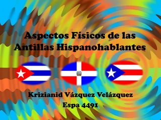 Aspectos Físicos de las Antillas Hispanohablantes Krizianid Vázquez Velázquez Espa 4491 