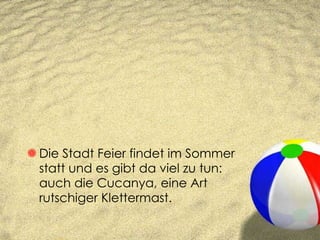 Die Stadt Feier findet im Sommer statt und es gibt da viel zu tun: auch die Cucanya, eine Art rutschiger Klettermast. 