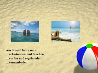 Am Strand kann man…  … schwimmen und tauchen,  … surfen und segeln oder  … sonnenbaden. 