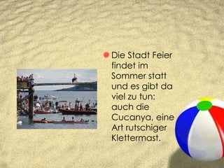 Die Stadt Feier findet im Sommer statt und es gibt da viel zu tun: auch die Cucanya, eine Art rutschiger Klettermast. 