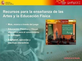 Recursos para la enseñanza de las  Artes y la Educación Física Mos , música a través del juego Educación Plástica y Visual , alternativa para el conocimiento de la imagen EduSport , ejercicios y prácticas interactiv a s 