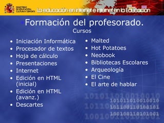 Formación del profesorado. Cursos Iniciación Informática  Procesador de textos  Hoja de cálculo  Presentaciones  Internet  Edición en HTML (inicial)  Edición en HTML (avanz.)  Descartes  Malted  Hot Potatoes  Neobook  Bibliotecas Escolares  Arqueología  El Cine  El arte de hablar  