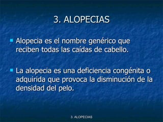 3.   ALOPECIAS <ul><li>Alopecia es el nombre genérico que reciben todas las caídas de cabello. </li></ul><ul><li>La alopec...