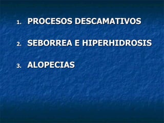 <ul><li>PROCESOS DESCAMATIVOS </li></ul><ul><li>SEBORREA E HIPERHIDROSIS </li></ul><ul><li>ALOPECIAS  </li></ul>