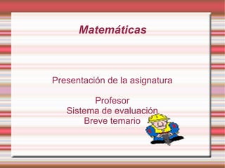 Matemáticas Presentación de la asignatura Profesor Sistema de evaluación Breve temario 