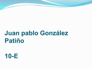 Juan pablo González
Patiño

10-E
 