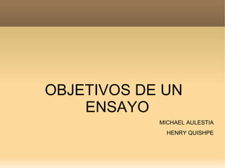 OBJETIVOS DE UN
    ENSAYO
            MICHAEL AULESTIA
              HENRY QUISHPE
 