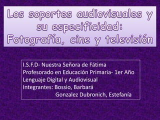 I.S.F.D- Nuestra Señora de Fátima
Profesorado en Educación Primaria- 1er Año
Lenguaje Digital y Audiovisual
Integrantes: Bossio, Barbará
              Gonzalez Dubronich, Estefanía
 