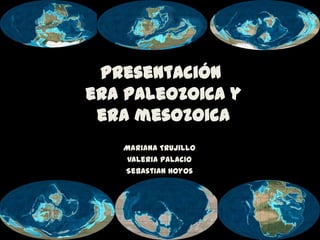 Presentación
era paleozoica y
 era mesozoica
   Mariana Trujillo
    Valeria Palacio
   Sebastian Hoyos
 
