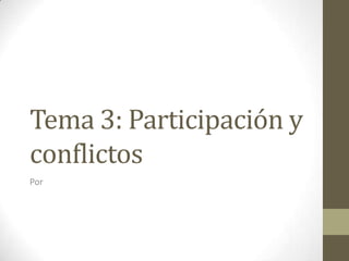 Tema 3: Participación y
conflictos
Por
 