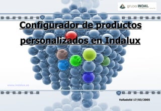 Configurador  de  productos  personalizados en Indalux   Valladolid 17/03/2005 www.indalux.es 