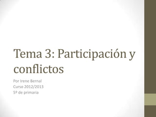 Tema 3: Participación y
conflictos
Por Irene Bernal
Curso 2012/2013
5º de primaria
 