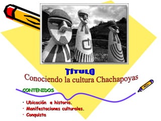 [object Object],[object Object],[object Object],[object Object],TÍTULO Conociendo la cultura Chachapoyas 