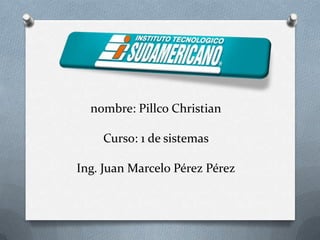 nombre: Pillco Christian

    Curso: 1 de sistemas

Ing. Juan Marcelo Pérez Pérez
 