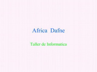 Africa Dafne

Taller de Informatica
 