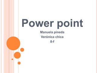 Power point
   Manuela pineda
   Verónica chica
        8-f
 