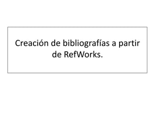 Creación de bibliografías a partir
         de RefWorks.
 