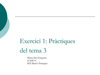 Exercici 1: Pràctiques
del tema 3
Marta San Gregorio
4t ESO C
IES Martí i Franquès
 