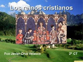 Los reinos cristianosLos reinos cristianos
Fco Javier Cruz Velasco 2º CT
 