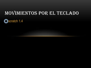 scratch 1.4
MOVIMIENTOS POR EL TECLADO
 